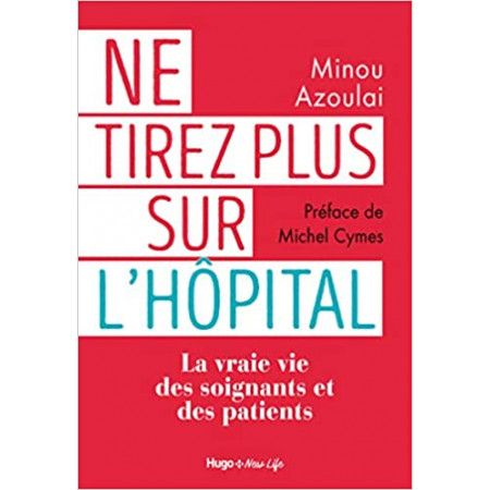 Ne tirez plus sur l'hôpital - La vraie vie des soignants et des patients