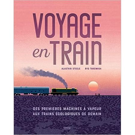Voyage en train - Des premières machines à vapeur aux trains écologiques de demain - 9782383220534