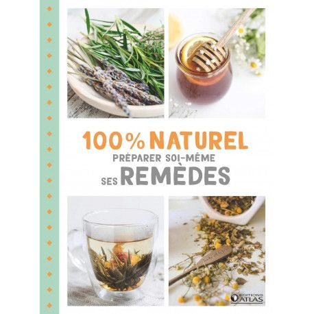 100% naturel - Préparer soi-même ses remèdes