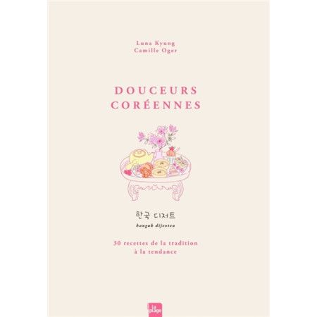 Douceurs coréennes - 30 recettes de la tradition à la tendance. hanguk dijeoteu