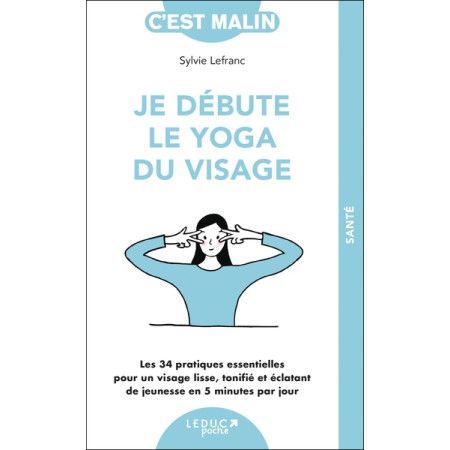 Je débute le yoga du visage - Les 34 pratiques essentielles pour un visage lisse, tonifié et éclatant de jeunesse en 5 minute - 