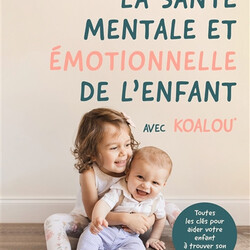 La santé mentale et émotionnelle de l'enfant : avec Koalou : toutes les clés pour aider votre enfant à trouver son équilibr