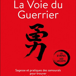 La voie du guerrier - sagesse et pratiques des samouraïs pour trouver votre puissance intérieure : 10 étapes, 100 leçons - 97910