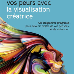 Dépassez vos peurs avec la visualisation créatrice - un programme progressif pour devenir maître de vos pensées, et de votre