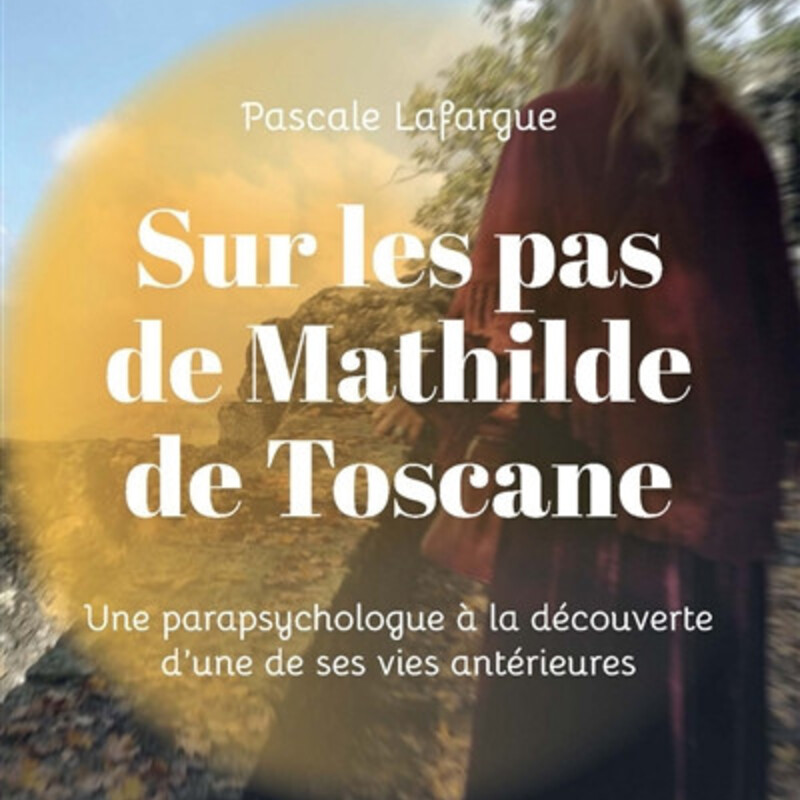 Sur les pas de Mathilde de Toscane - une parapsychologue à la découverte d'une de ses vies antérieures