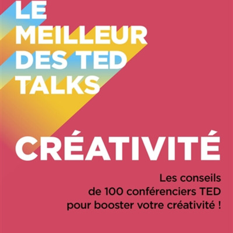 Le meilleur des TED talks - créativité - les conseils de 100 conférenciers TED pour booster votre créativité !