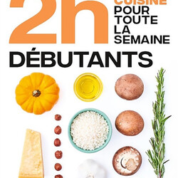 2 h en cuisine pour toute la semaine - spécial grands débutants - 80 repas faits maison, sans gâchis et avec des produits de