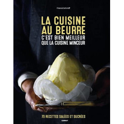 La cuisine au beurre c'est bien meilleur que la cuisine minceur : 70 recettes salées et sucrées