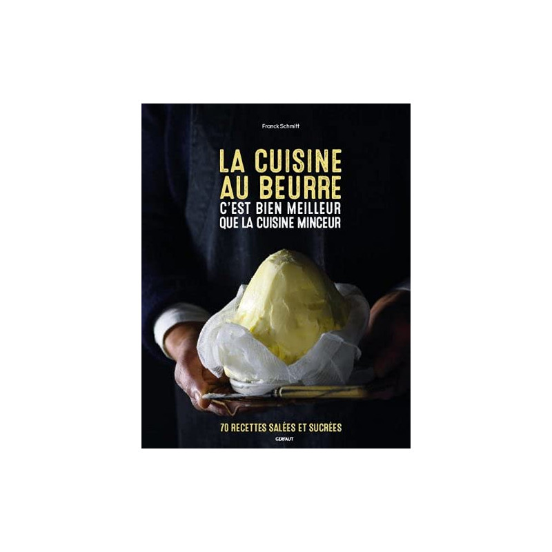 La cuisine au beurre c'est bien meilleur que la cuisine minceur : 70 recettes salées et sucrées