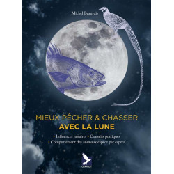 Mieux pêcher & chasser avec la Lune : influences lunaires, conseils pratiques, comportement des animaux espèce par espèce