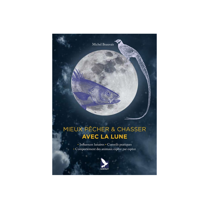 Mieux pêcher & chasser avec la Lune : influences lunaires, conseils pratiques, comportement des animaux espèce par espèce