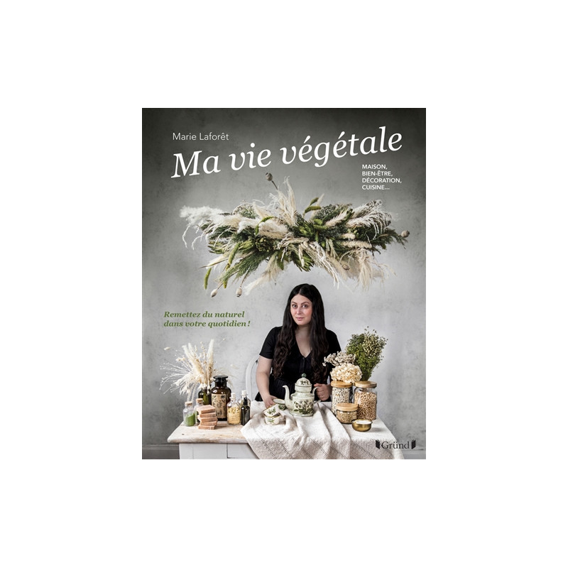 Ma vie végétale : maison, bien-être, décoration, cuisine... : remettez du naturel dans votre quotidien !