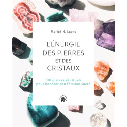 L'énergie des pierres et des cristaux : 100 pierres et rituels pour honorer son féminin sacré