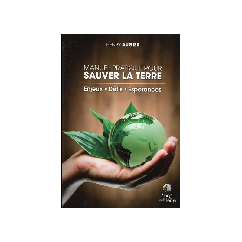 Manuel pratique pour sauver la Terre : enjeux, défis, espérances