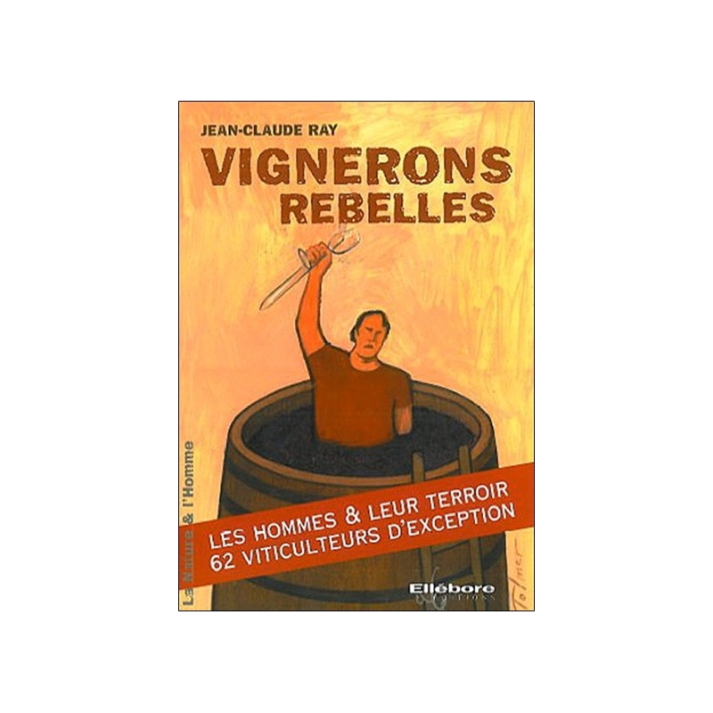 Vignerons rebelles : les hommes & leur terroir, 62 viticulteurs d'exception