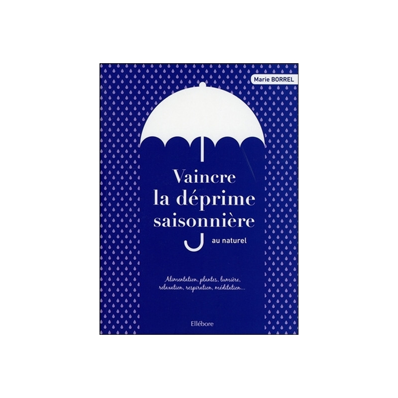 Vaincre la déprime saisonnière au naturel : alimentation, plantes, lumière, relaxation, respiration, méditation...