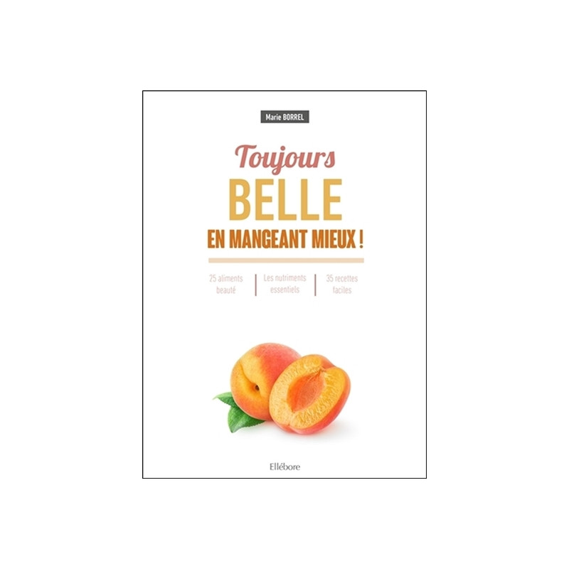 Toujours belle en mangeant mieux ! : 25 aliments beauté, les nutriments essentiels, 35 recettes faciles