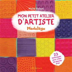 Mon petit atelier d'artiste : modelage : 23 techniques pour créer ses oeuvres d'art - 9782378790974