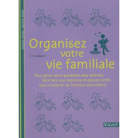 Organisez votre vie familiale - Pour gérer votre quotidien avec sérénité, faire face aux imprévus..